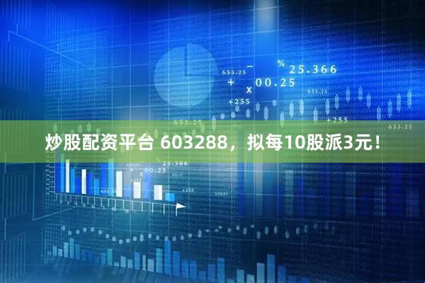 炒股配资平台 603288，拟每10股派3元！