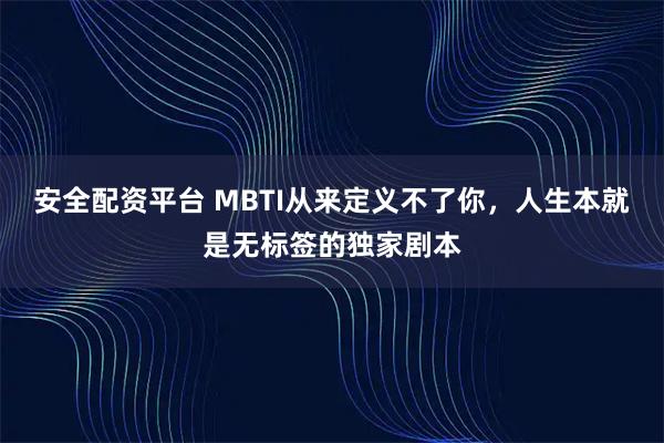 安全配资平台 MBTI从来定义不了你，人生本就是无标签的独家剧本