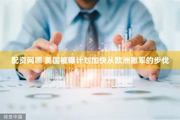 配资网哪 美国被曝计划加快从欧洲撤军的步伐
