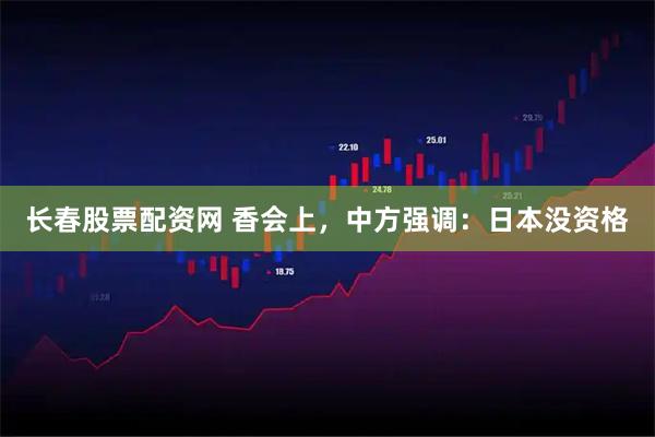 长春股票配资网 香会上，中方强调：日本没资格