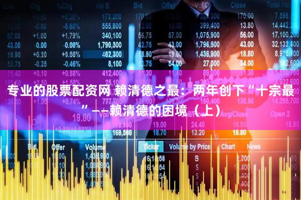 专业的股票配资网 赖清德之最：两年创下“十宗最”——赖清德的困境（上）